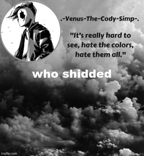 Venus's Panda Eyes temp (ty sugaaaa <3) | who shidded | image tagged in venus's panda eyes temp ty sugaaaa 3 | made w/ Imgflip meme maker