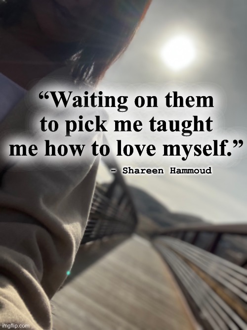 Self love | “Waiting on them to pick me taught me how to love myself.”; - Shareen Hammoud | image tagged in selflove,mental health,awareness,podcast,books,confidencequotes | made w/ Imgflip meme maker