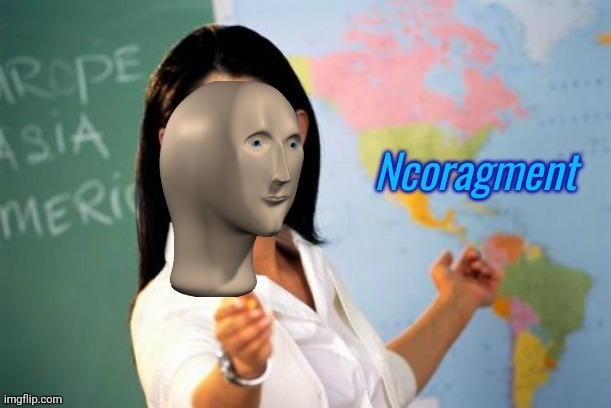 Ncoragment | image tagged in ncoragment | made w/ Imgflip meme maker