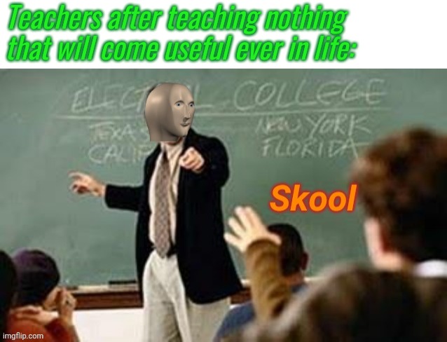 Skool | Teachers after teaching nothing that will come useful ever in life: | image tagged in skool | made w/ Imgflip meme maker