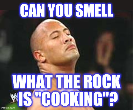 The Rock Smelling | CAN YOU SMELL WHAT THE ROCK
 IS "COOKING"? | image tagged in the rock smelling | made w/ Imgflip meme maker
