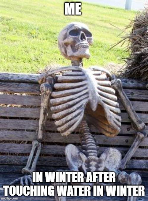 Waiting Skeleton | ME; IN WINTER AFTER TOUCHING WATER IN WINTER | image tagged in memes,waiting skeleton | made w/ Imgflip meme maker