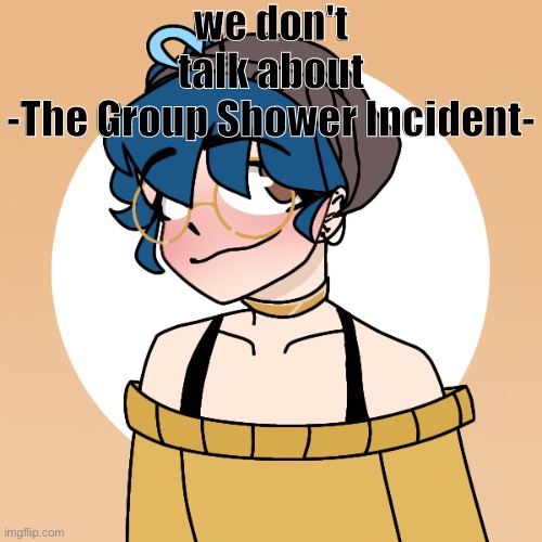 he told me my fish would die, the next day, DEAD | we don't talk about -The Group Shower Incident- | image tagged in he told me my fish would die the next day dead | made w/ Imgflip meme maker