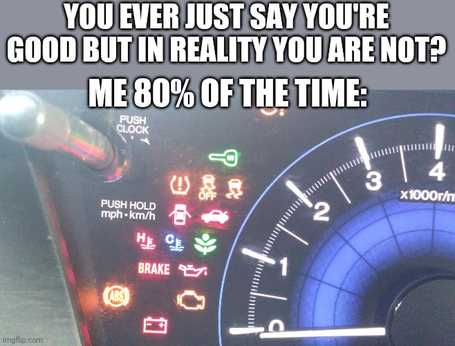 Ayo i'm fine. Like i really am. FUK I'M NOT FINE | YOU EVER JUST SAY YOU'RE GOOD BUT IN REALITY YOU ARE NOT? ME 80% OF THE TIME: | image tagged in speedometer lights | made w/ Imgflip meme maker