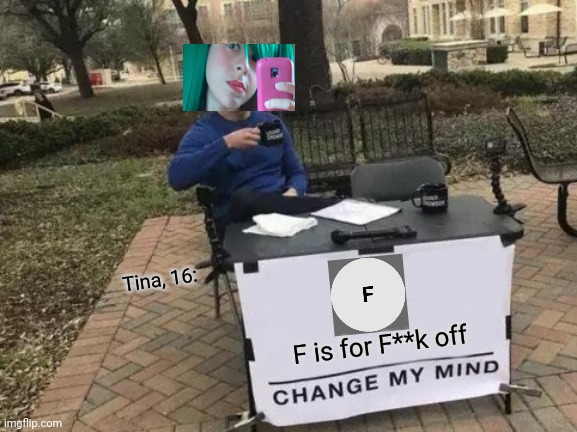 Sorry, This brand of products is out of stock, plz try again later! Tina (16): | Tina, 16:; F is for F**k off | image tagged in memes,change my mind,pop up school,anger issues | made w/ Imgflip meme maker