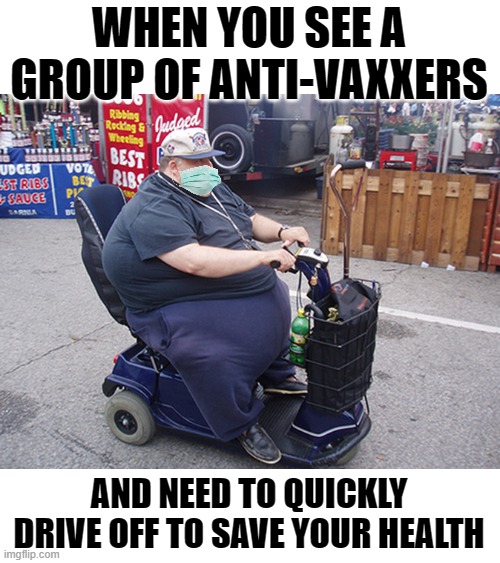 Trust the science Wheelchair man | WHEN YOU SEE A GROUP OF ANTI-VAXXERS; AND NEED TO QUICKLY DRIVE OFF TO SAVE YOUR HEALTH | image tagged in science,covid dumb people,fat wheelcahir | made w/ Imgflip meme maker