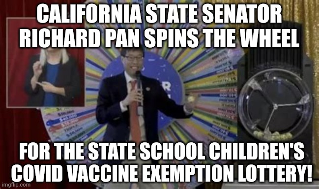 CALIFORNIA VAXX EXEMPTION LOTTERY | CALIFORNIA STATE SENATOR RICHARD PAN SPINS THE WHEEL; FOR THE STATE SCHOOL CHILDREN'S COVID VACCINE EXEMPTION LOTTERY! | image tagged in california vaccine exemptions,california,coronavirus,covid vaccine,covid-19,lottery | made w/ Imgflip meme maker