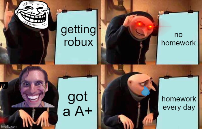 Gru's Plan Meme | getting robux; no homework; got a A+; homework every day | image tagged in memes,gru's plan | made w/ Imgflip meme maker