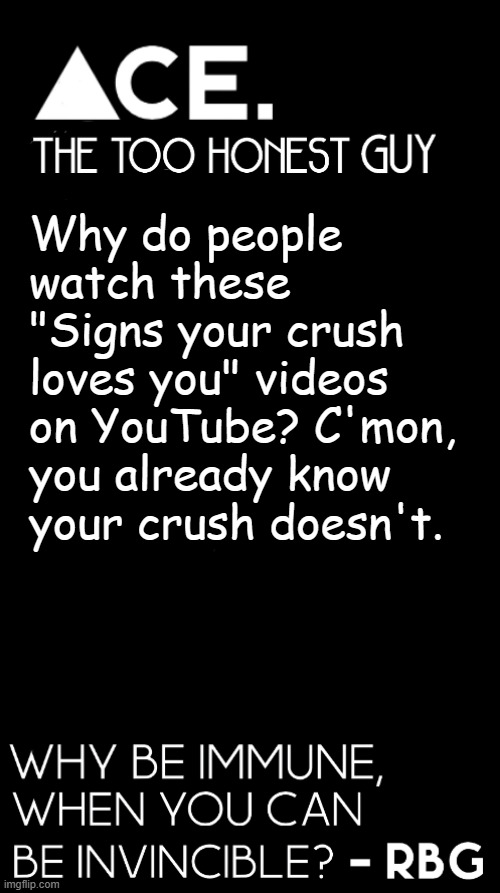 Why do people watch these "Signs your crush loves you" videos on YouTube? C'mon, you already know your crush doesn't. | image tagged in spiralz / ace plain template | made w/ Imgflip meme maker