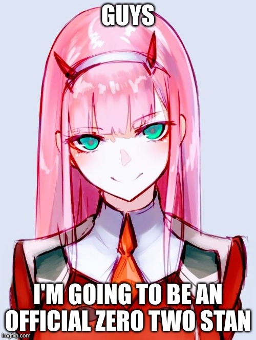 GUYS; I'M GOING TO BE AN OFFICIAL ZERO TWO STAN | image tagged in zerotwo,anime,waifu,stan,ditf,darling in the franxx | made w/ Imgflip meme maker
