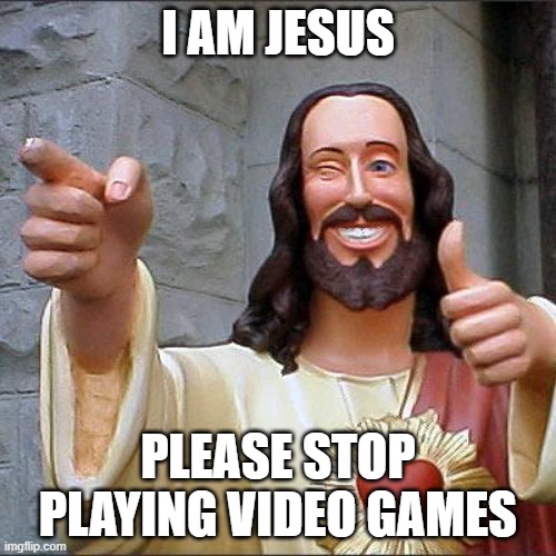 Buddy Christ | I AM JESUS; PLEASE STOP PLAYING VIDEO GAMES | image tagged in memes,buddy christ | made w/ Imgflip meme maker