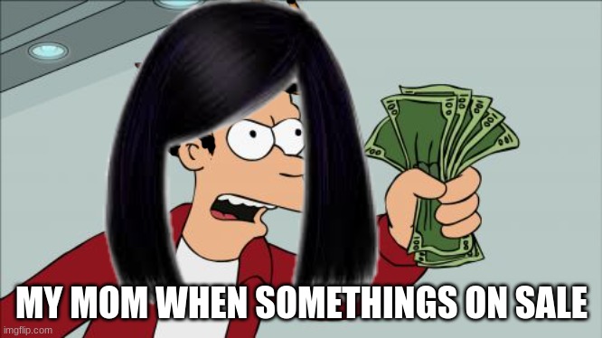 MY MOM WHEN SOMETHINGS ON SALE | made w/ Imgflip meme maker