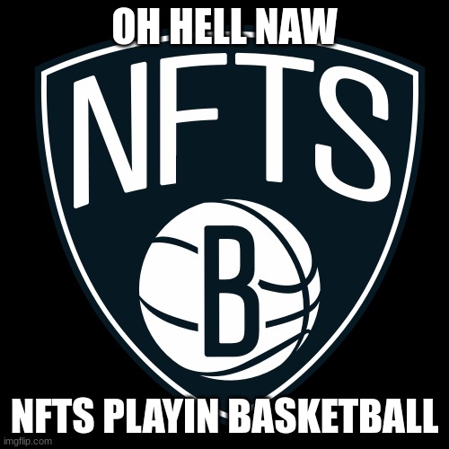 nfts in basketball | OH HELL NAW; NFTS PLAYIN BASKETBALL | made w/ Imgflip meme maker