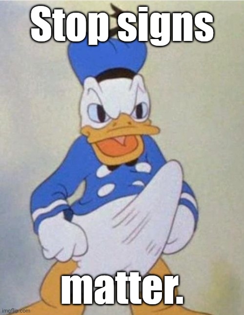 Donald Dick | Stop signs matter. | image tagged in donald dick | made w/ Imgflip meme maker