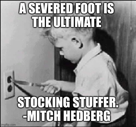 boy knife light socket | A SEVERED FOOT IS 
THE ULTIMATE; STOCKING STUFFER. -MITCH HEDBERG | image tagged in boy knife light socket | made w/ Imgflip meme maker