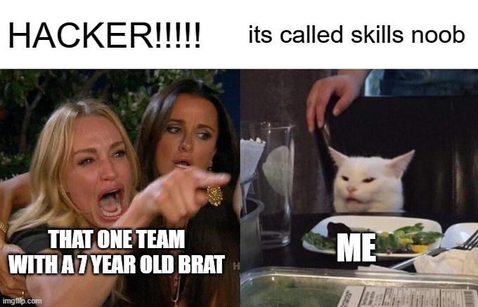 Woman Yelling At Cat | HACKER!!!!! its called skills noob; ME; THAT ONE TEAM WITH A 7 YEAR OLD BRAT | image tagged in memes,woman yelling at cat | made w/ Imgflip meme maker