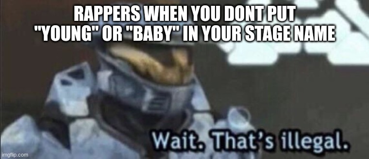 I do kinda wonder what's up with that? | RAPPERS WHEN YOU DONT PUT "YOUNG" OR "BABY" IN YOUR STAGE NAME | image tagged in wait that s illegal | made w/ Imgflip meme maker