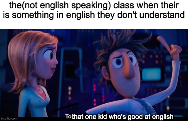 To the computer | the(not english speaking) class when their is something in english they don't understand; that one kid who's good at english | image tagged in to the computer | made w/ Imgflip meme maker