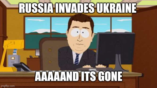 RUSSIA INVADES UKRAINE AAAAAND ITS GONE | image tagged in memes,aaaaand its gone | made w/ Imgflip meme maker