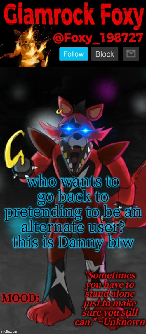 e | who wants to go back to pretending to be an alternate user?
this is Danny btw | image tagged in glamrock foxy announcement template | made w/ Imgflip meme maker