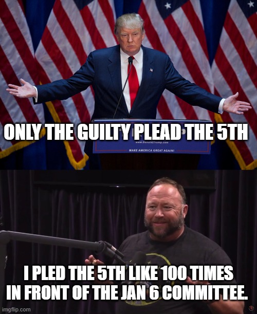 ONLY THE GUILTY PLEAD THE 5TH; I PLED THE 5TH LIKE 100 TIMES IN FRONT OF THE JAN 6 COMMITTEE. | image tagged in donald trump,honest alex jones | made w/ Imgflip meme maker