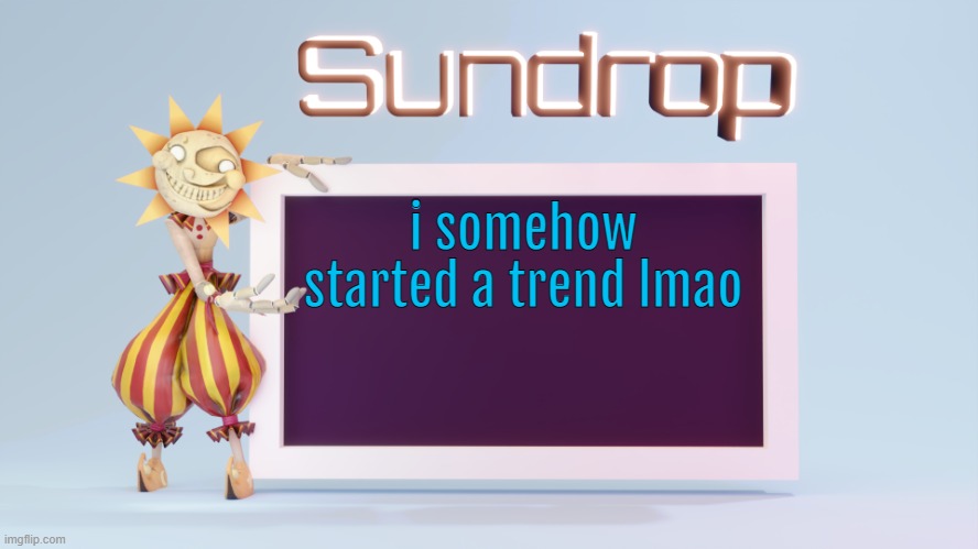 Sundrops temp | i somehow started a trend lmao | image tagged in sundrops temp | made w/ Imgflip meme maker