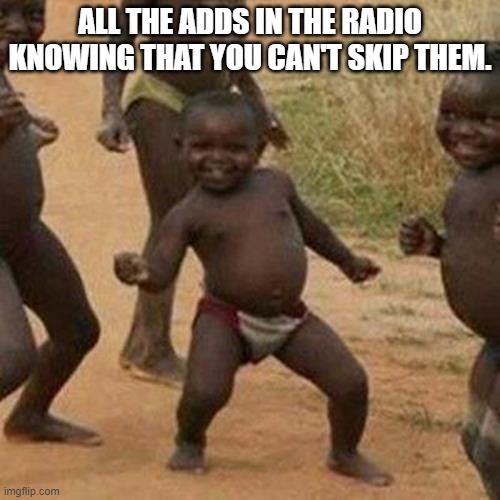 tHe RaDiO |  ALL THE ADDS IN THE RADIO KNOWING THAT YOU CAN'T SKIP THEM. | image tagged in memes,third world success kid | made w/ Imgflip meme maker
