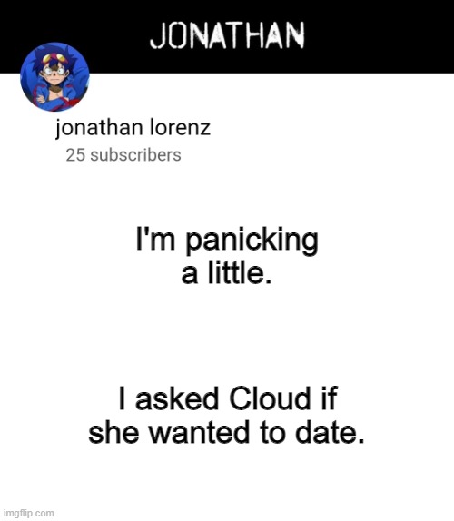 jonathan lorenz temp 4 | I'm panicking a little. I asked Cloud if she wanted to date. | image tagged in jonathan lorenz temp 4 | made w/ Imgflip meme maker