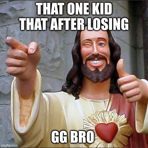 Buddy Christ |  THAT ONE KID THAT AFTER LOSING; GG BRO | image tagged in memes,buddy christ | made w/ Imgflip meme maker