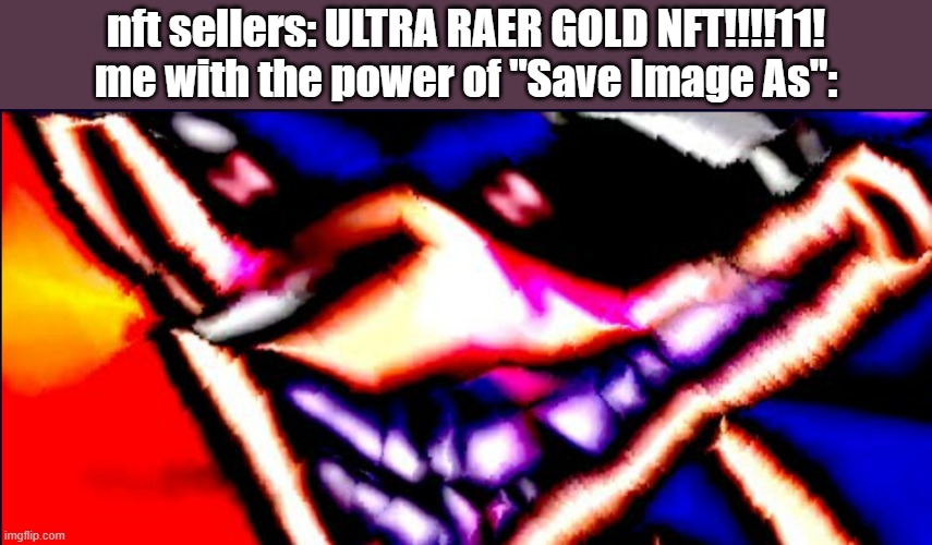 Xenophanes took 40 Benadryls | nft sellers: ULTRA RAER GOLD NFT!!!!11!
me with the power of "Save Image As": | image tagged in xenophanes took 40 benadryls | made w/ Imgflip meme maker