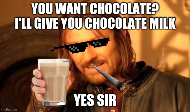 One Does Not Simply Meme |  YOU WANT CHOCOLATE? I'LL GIVE YOU CHOCOLATE MILK; YES SIR | image tagged in memes,one does not simply | made w/ Imgflip meme maker