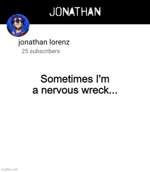 jonathan lorenz temp 4 | Sometimes I'm a nervous wreck... | image tagged in jonathan lorenz temp 4 | made w/ Imgflip meme maker