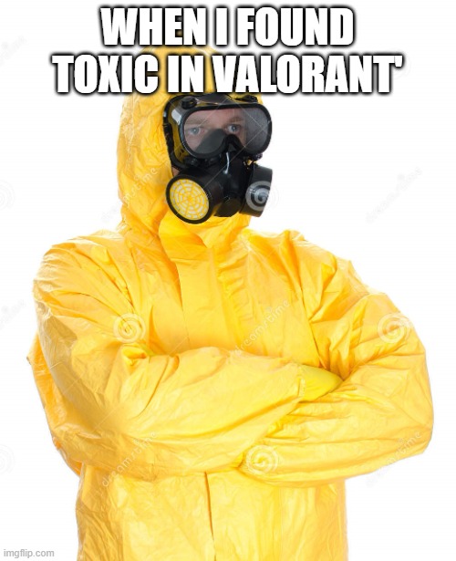 toxic suit | WHEN I FOUND TOXIC IN VALORANT' | image tagged in toxic suit | made w/ Imgflip meme maker