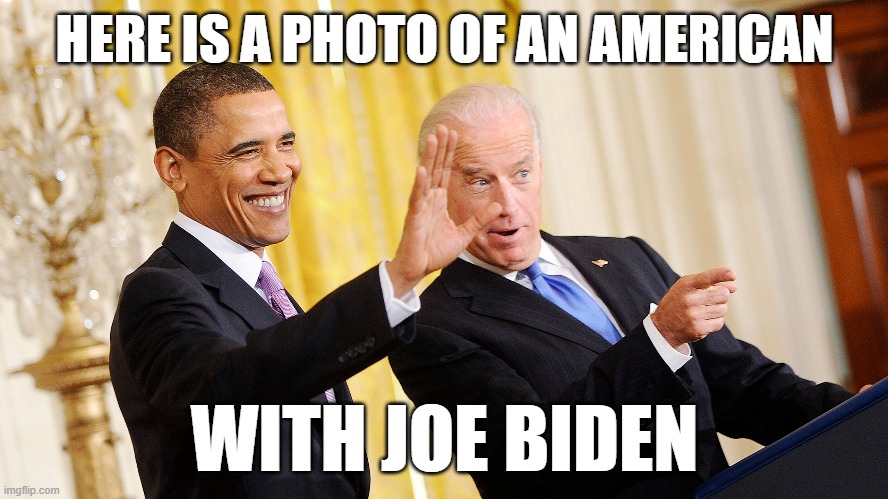 I AM AN MAERICAN | HERE IS A PHOTO OF AN AMERICAN; WITH JOE BIDEN | image tagged in american,barack obama,joe biden,president obama,potus | made w/ Imgflip meme maker