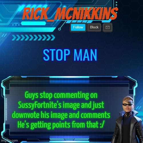 2nd Announcement | STOP MAN; Guys stop commenting on SussyFortnite's image and just downvote his image and comments
He's getting points from that :/ | image tagged in 2nd announcement | made w/ Imgflip meme maker