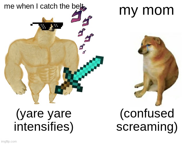 belt | me when I catch the belt; my mom; (yare yare intensifies); (confused screaming) | image tagged in memes,buff doge vs cheems | made w/ Imgflip meme maker