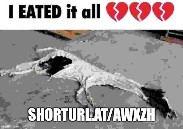 shorturl.at/awxzH the mystery link (don't spoil it) | SHORTURL.AT/AWXZH | image tagged in i eated it all | made w/ Imgflip meme maker
