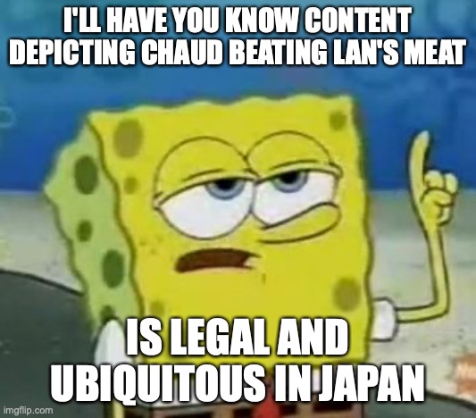 Sexualization of Battle Network Characters | I'LL HAVE YOU KNOW CONTENT DEPICTING CHAUD BEATING LAN'S MEAT; IS LEGAL AND UBIQUITOUS IN JAPAN | image tagged in memes,i'll have you know spongebob,megaman battle network,hentai | made w/ Imgflip meme maker