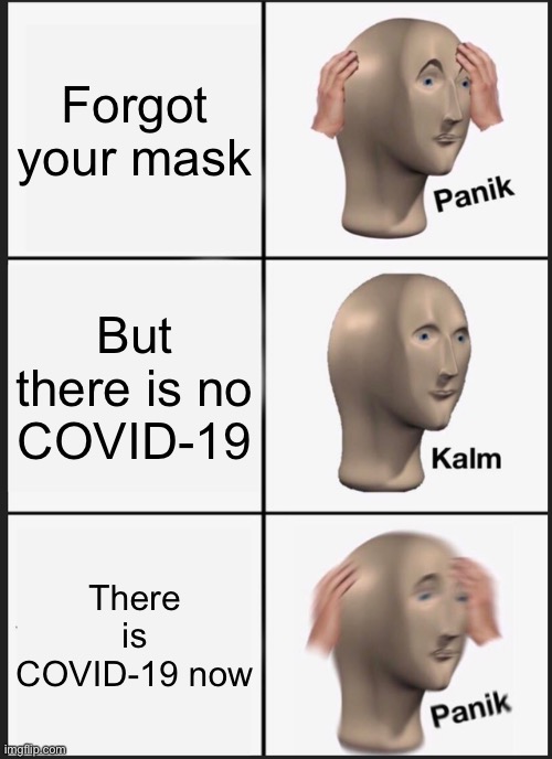 Panik Kalm Panik | Forgot your mask; But there is no COVID-19; There is COVID-19 now | image tagged in memes,panik kalm panik | made w/ Imgflip meme maker