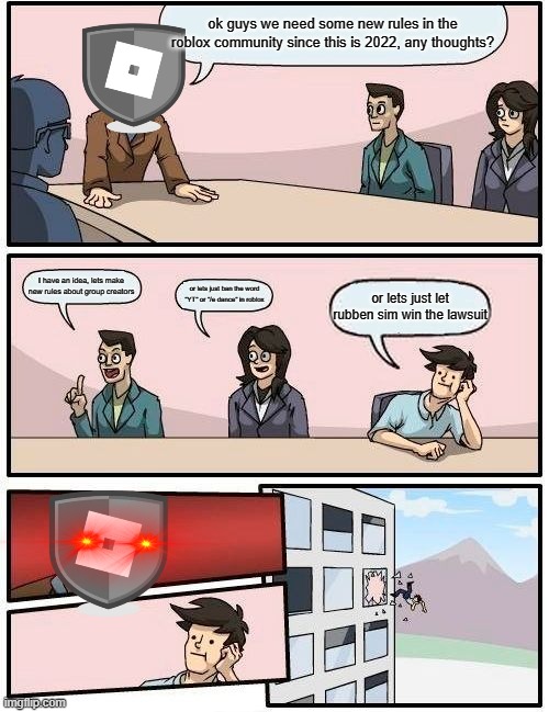 Roblox 2022 | ok guys we need some new rules in the roblox community since this is 2022, any thoughts? I have an idea, lets make new rules about group creators; or lets just ban the word "YT" or "/e dance" in roblox; or lets just let rubben sim win the lawsuit | image tagged in roblox meme | made w/ Imgflip meme maker