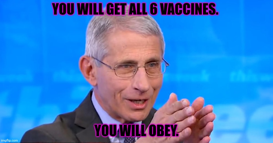 Dr. Fauci 2020 | YOU WILL GET ALL 6 VACCINES. YOU WILL OBEY. | image tagged in dr fauci 2020 | made w/ Imgflip meme maker