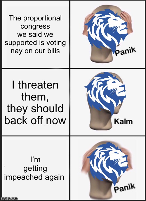 How is IG complaining about his bills failing? That’s yo own fault | The proportional congress we said we supported is voting nay on our bills; I threaten them, they should back off now; I’m getting impeached again | image tagged in memes,panik kalm panik | made w/ Imgflip meme maker