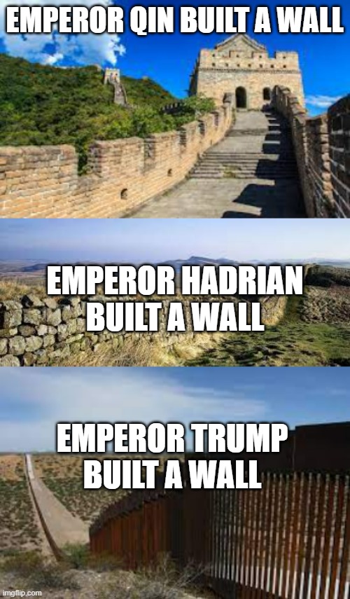 walls galore | EMPEROR QIN BUILT A WALL; EMPEROR HADRIAN BUILT A WALL; EMPEROR TRUMP BUILT A WALL | image tagged in memes | made w/ Imgflip meme maker