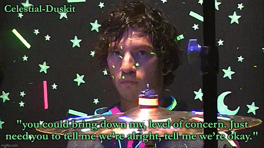 Celestial-Duskit "you could bring down my, level of concern. Just need you to tell me we’re alright, tell me we’re okay." | made w/ Imgflip meme maker