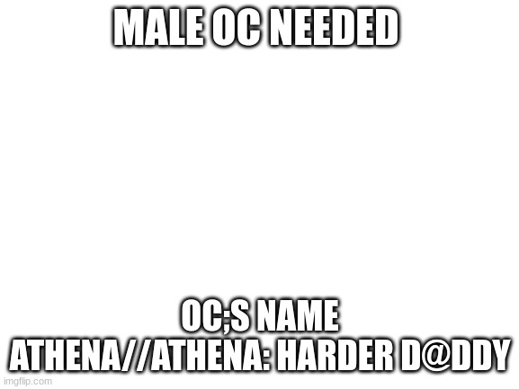 pwz |  MALE OC NEEDED; OC;S NAME ATHENA//ATHENA: HARDER D@DDY | image tagged in blank white template | made w/ Imgflip meme maker