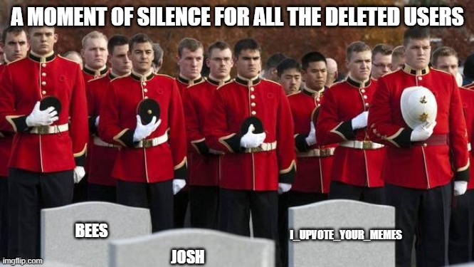 And the inactive as well | A MOMENT OF SILENCE FOR ALL THE DELETED USERS; I_UPVOTE_YOUR_MEMES; BEES; JOSH | image tagged in moment of silence | made w/ Imgflip meme maker