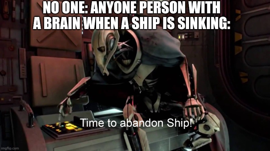 Time to abandon ship  | NO ONE: ANYONE PERSON WITH A BRAIN WHEN A SHIP IS SINKING: | image tagged in time to abandon ship | made w/ Imgflip meme maker
