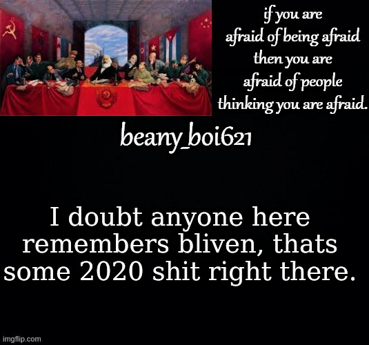 Communist beany (dark mode) | I doubt anyone here remembers bliven, thats some 2020 shit right there. | image tagged in communist beany dark mode | made w/ Imgflip meme maker