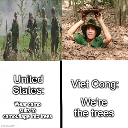 Vietnam War Flashbacks |  Viet Cong:; United States:; We're the trees; Wear camo suits to camouflage into trees | image tagged in so true memes,funny,vietnam,war | made w/ Imgflip meme maker