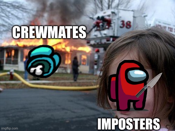 A game of Among us when there are 3 imposters | CREWMATES; IMPOSTERS | image tagged in memes,disaster girl | made w/ Imgflip meme maker